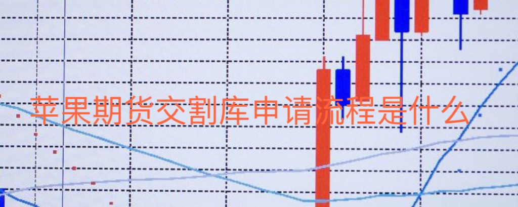 苹果期货交割库申请流程是什么