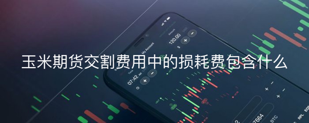 玉米期货交割费用中的损耗费包含什么