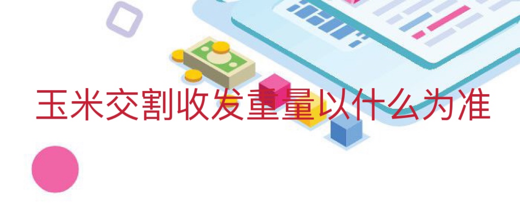 玉米交割收发重量以什么为准