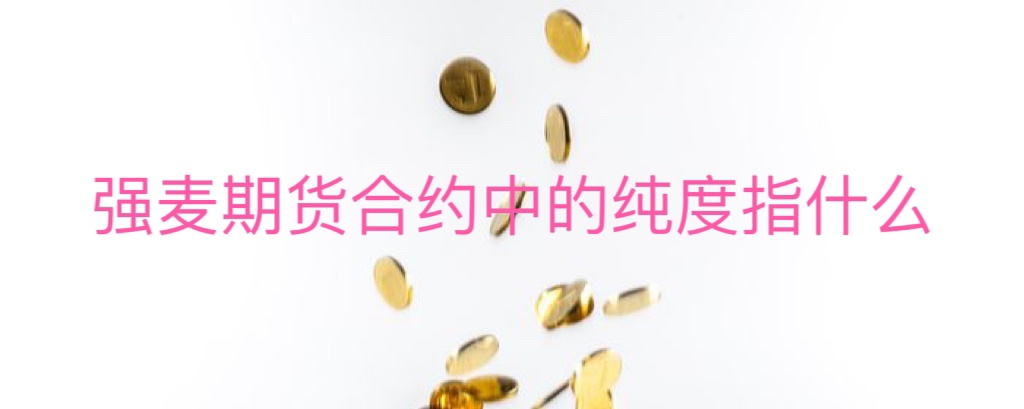 强麦期货合约中的纯度指什么