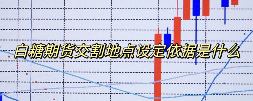 白糖期货交割地点设定依据是什么