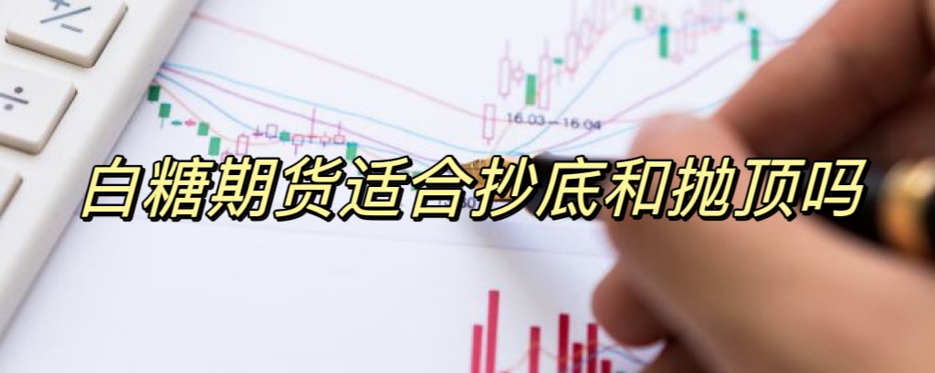 白糖期货适合抄底和抛顶吗