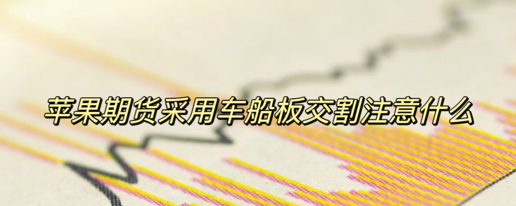 苹果期货采用车船板交割注意什么