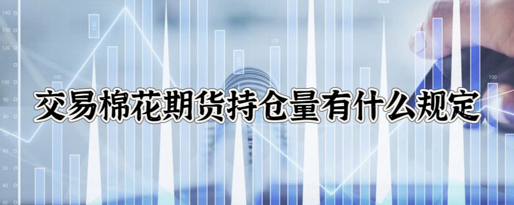 交易棉花期货持仓量有什么规定