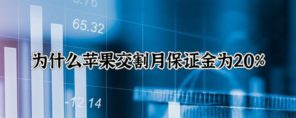 为什么苹果交割月保证金为20%