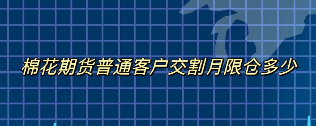 棉花期货普通客户交割月限仓多少