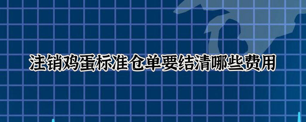 注销鸡蛋标准仓单要结清哪些费用