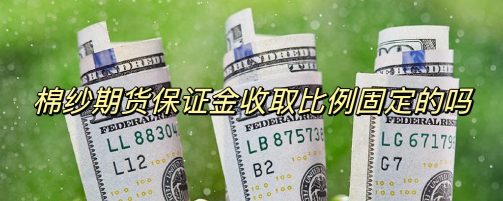 棉纱期货保证金收取比例固定的吗