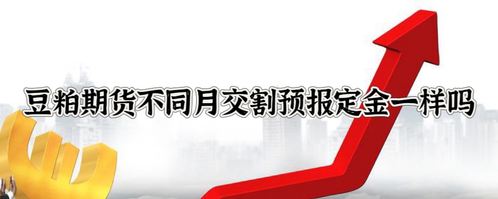 豆粕期货不同月交割预报定金一样吗