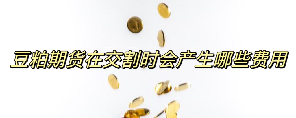 豆粕期货在交割时会产生哪些费用