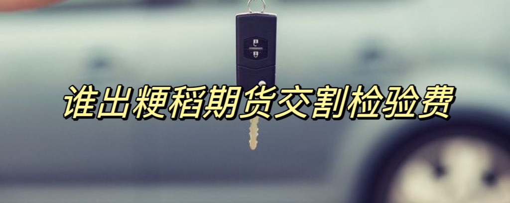 谁出粳稻期货交割检验费