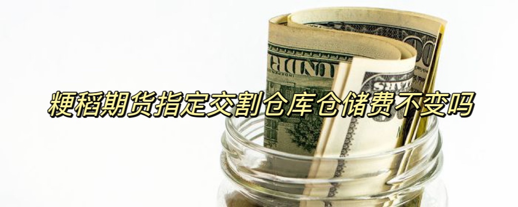 粳稻期货指定交割仓库仓储费不变吗