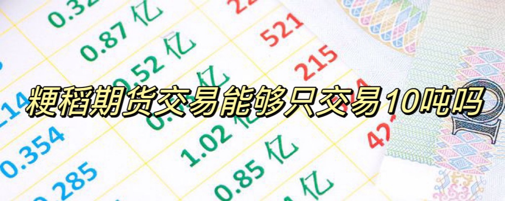 粳稻期货交易能够只交易10吨吗