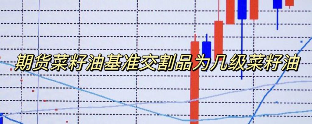 期货菜籽油基准交割品为几级菜籽油